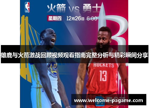 雄鹿与火箭激战回顾视频观看指南完整分析与精彩瞬间分享