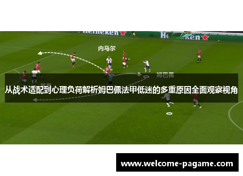 从战术适配到心理负荷解析姆巴佩法甲低迷的多重原因全面观察视角
