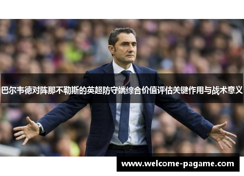巴尔韦德对阵那不勒斯的英超防守端综合价值评估关键作用与战术意义