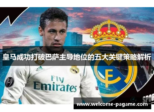 皇马成功打破巴萨主导地位的五大关键策略解析