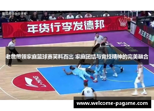老詹带领家庭篮球赛笑料百出 家庭团结与竞技精神的完美融合