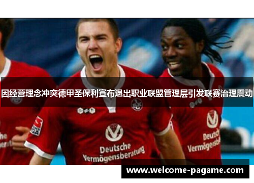 因经营理念冲突德甲圣保利宣布退出职业联盟管理层引发联赛治理震动