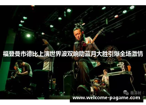 福登曼市德比上演世界波双响助蓝月大胜引爆全场激情