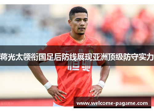 蒋光太领衔国足后防线展现亚洲顶级防守实力